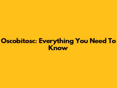 Oscobitosc: Everything You Need To Know
