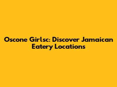 Oscone Girlsc: Discover Jamaican Eatery Locations