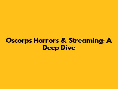 Oscorp's Horrors & Streaming: A Deep Dive