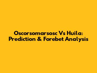 Oscorsomarsosc Vs Huila: Prediction & Forebet Analysis