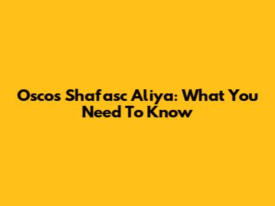 Oscos Shafasc Aliya: What You Need To Know