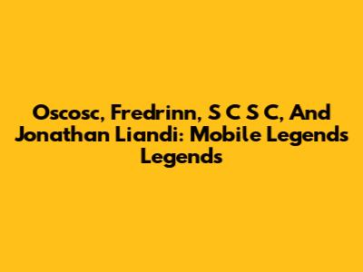 Oscosc, Fredrinn, S C S C, And Jonathan Liandi: Mobile Legends Legends