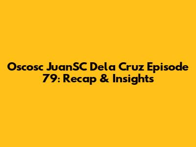 Oscosc JuanSC Dela Cruz Episode 79: Recap & Insights