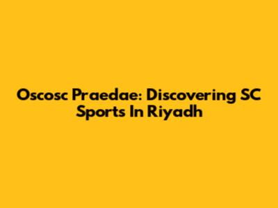 Oscosc Praedae: Discovering SC Sports In Riyadh