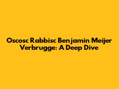 Oscosc Rabbisc Benjamin Meijer Verbrugge: A Deep Dive