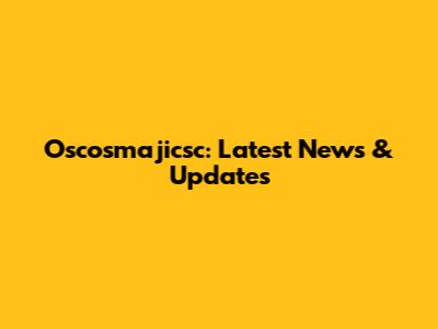 Oscosmajicsc: Latest News & Updates
