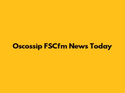 Oscossip FSCfm News Today