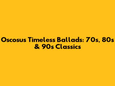 Oscosu's Timeless Ballads: 70s, 80s & 90s Classics