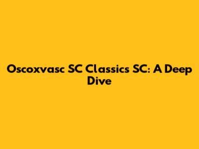 Oscoxvasc SC Classics SC: A Deep Dive