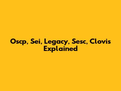 Oscp, Sei, Legacy, Sesc, Clovis Explained