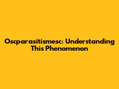 Oscparasitismesc: Understanding This Phenomenon