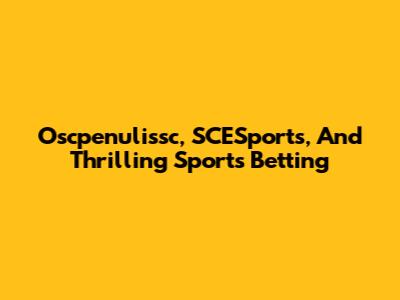 Oscpenulissc, SCESports, And Thrilling Sports Betting
