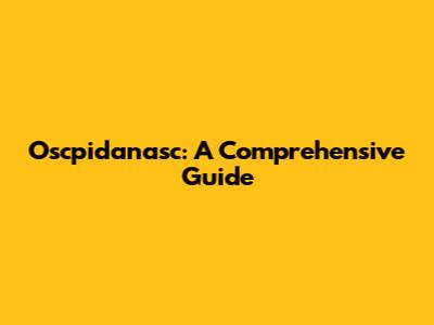 Oscpidanasc: A Comprehensive Guide