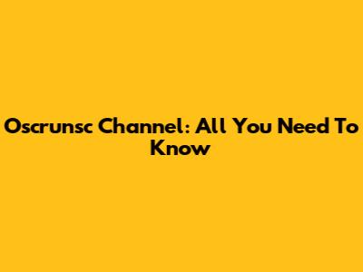 Oscrunsc Channel: All You Need To Know