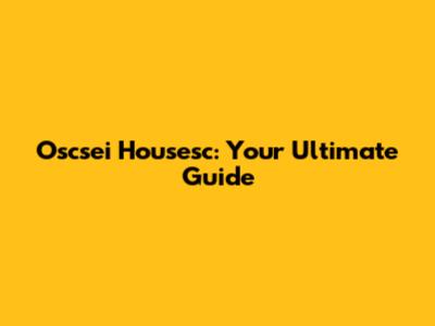 Oscsei Housesc: Your Ultimate Guide