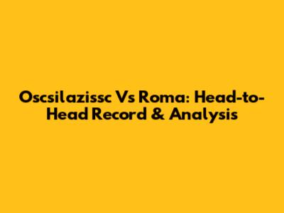 Oscsilazissc Vs Roma: Head-to-Head Record & Analysis