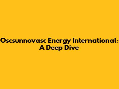 Oscsunnovasc Energy International: A Deep Dive