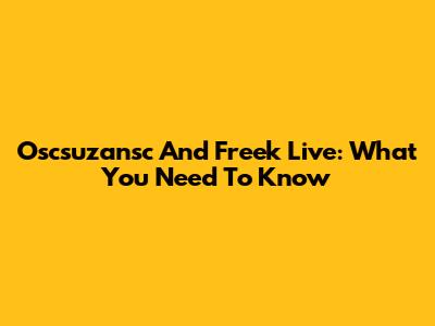 Oscsuzansc And Freek Live: What You Need To Know