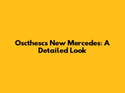Oscthesc's New Mercedes: A Detailed Look