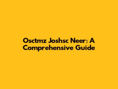 Osctmz Joshsc Neer: A Comprehensive Guide