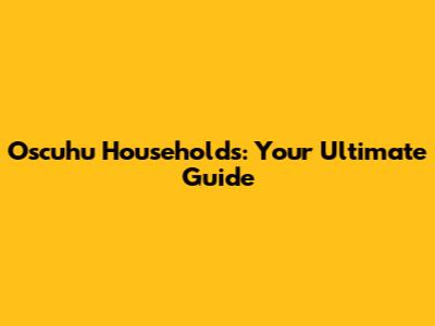 Oscuhu Households: Your Ultimate Guide