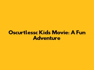Oscurtlessc Kids Movie: A Fun Adventure