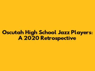Oscutah High School Jazz Players: A 2020 Retrospective