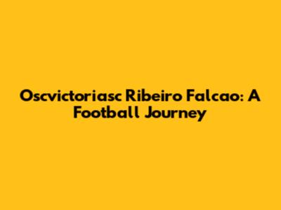 Oscvictoriasc Ribeiro Falcao: A Football Journey