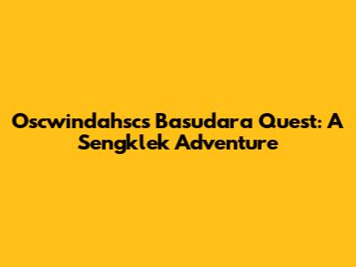 Oscwindahsc's Basudara Quest: A Sengklek Adventure