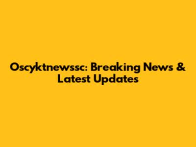 Oscyktnewssc: Breaking News & Latest Updates