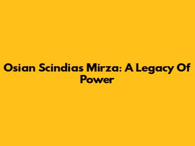 Osian Scindias Mirza: A Legacy Of Power