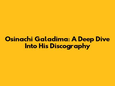 Osinachi Galadima: A Deep Dive Into His Discography