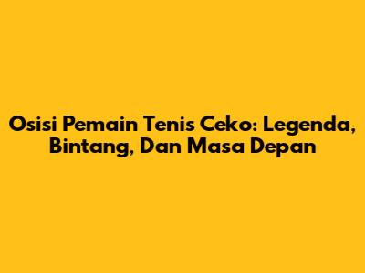 Osisi Pemain Tenis Ceko: Legenda, Bintang, Dan Masa Depan