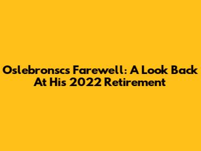 Oslebronsc's Farewell: A Look Back At His 2022 Retirement
