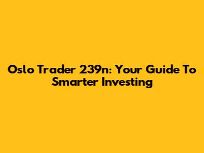 Oslo Trader 239n: Your Guide To Smarter Investing