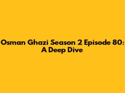 Osman Ghazi Season 2 Episode 80: A Deep Dive
