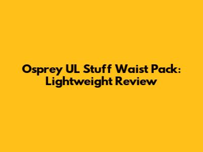 Osprey UL Stuff Waist Pack: Lightweight Review