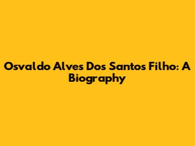 Osvaldo Alves Dos Santos Filho: A Biography