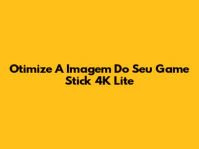 Otimize A Imagem Do Seu Game Stick 4K Lite
