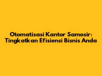 Otomatisasi Kantor Samosir: Tingkatkan Efisiensi Bisnis Anda