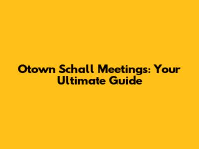 Otown Schall Meetings: Your Ultimate Guide