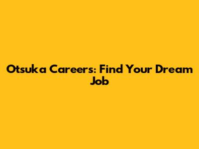 Otsuka Careers: Find Your Dream Job