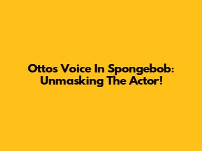Otto's Voice In Spongebob: Unmasking The Actor!