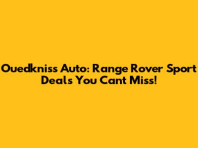 Ouedkniss Auto: Range Rover Sport Deals You Can't Miss!