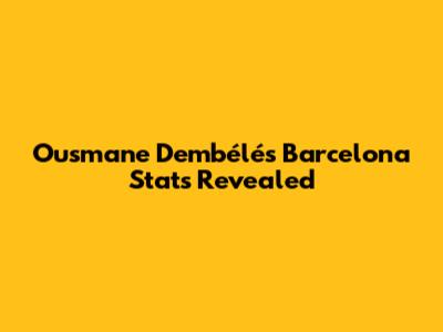 Ousmane Dembélé's Barcelona Stats Revealed