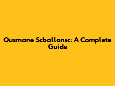 Ousmane Scballonsc: A Complete Guide