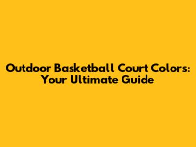 Outdoor Basketball Court Colors: Your Ultimate Guide