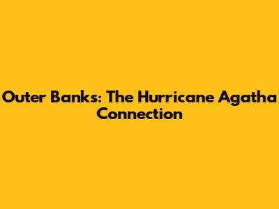 Outer Banks: The Hurricane Agatha Connection