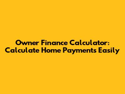 Owner Finance Calculator: Calculate Home Payments Easily