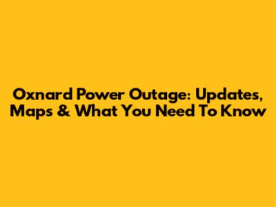 Oxnard Power Outage: Updates, Maps & What You Need To Know